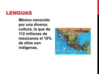 LENGUAS
México conocido
por una diversa
cultura, la que de
112 millones de
mexicanos el 10%
de ellos son
indígenas,
 