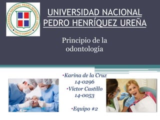UNIVERSIDAD NACIONAL
PEDRO HENRÍQUEZ UREÑA
Principio de la
odontología
•Karina de la Cruz
14-0296
•Víctor Castillo
14-0053
•Equipo #2
 