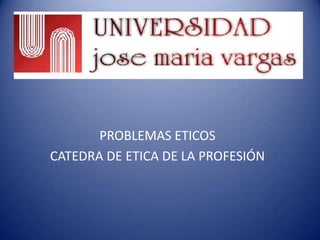 PROBLEMAS ETICOS CATEDRA DE ETICA DE LA PROFESIÓN 