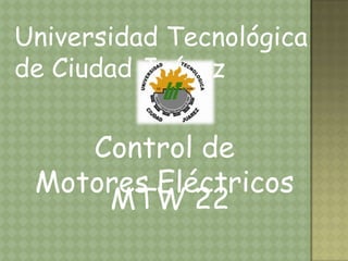 Universidad Tecnológica de Ciudad Juárez Control de Motores Eléctricos MTW 22 