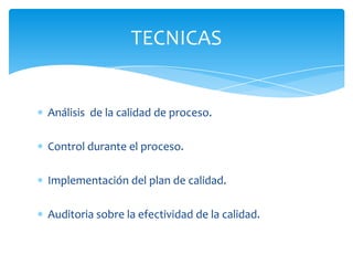 Análisis  de la calidad de proceso.Control durante el proceso.Implementación del plan de calidad.Auditoria sobre la efectividad de la calidad.TECNICAS
