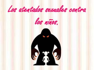 Los atentados sexuales contra
          los niños.
 