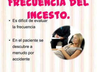 Frecuencia del
   incesto.
• Es difícil de evaluar
  la frecuencia


• En el paciente se
  descubre a
  menudo por
  accidente
 
