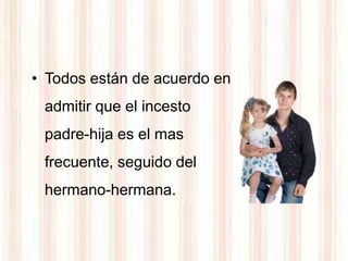 • Todos están de acuerdo en
 admitir que el incesto
 padre-hija es el mas
 frecuente, seguido del
 hermano-hermana.
 