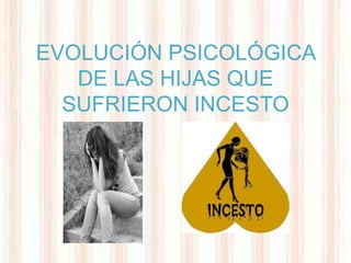 EVOLUCIÓN PSICOLÓGICA
   DE LAS HIJAS QUE
  SUFRIERON INCESTO
 