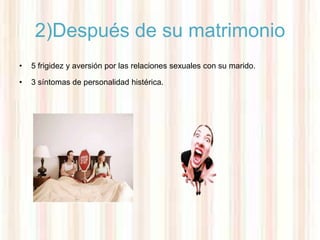 2)Después de su matrimonio
•   5 frigidez y aversión por las relaciones sexuales con su marido.

•   3 síntomas de personalidad histérica.
 