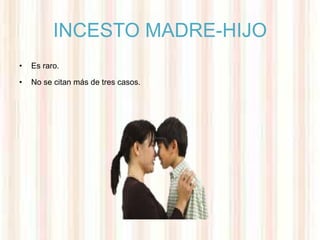 INCESTO MADRE-HIJO
•   Es raro.

•   No se citan más de tres casos.
 