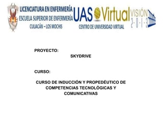 PROYECTO:
             SKYDRIVE


CURSO:

CURSO DE INDUCCIÓN Y PROPEDÉUTICO DE
   COMPETENCIAS TECNOLÓGICAS Y
           COMUNICATIVAS
 