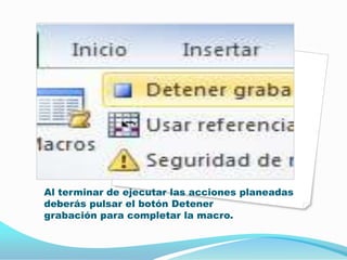 Al terminar de ejecutar las acciones planeadas
deberás pulsar el botón Detener
grabación para completar la macro.

 