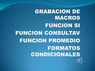 GRABACION DE
MACROS
FUNCION SI
FUNCION CONSULTAV
FUNCION PROMEDIO
FORMATOS
CONDICIONALES

 