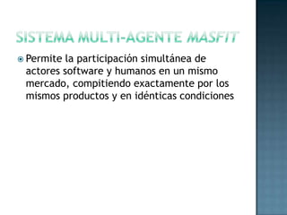  Permite la participación simultánea de
actores software y humanos en un mismo
mercado, compitiendo exactamente por los
mismos productos y en idénticas condiciones
 