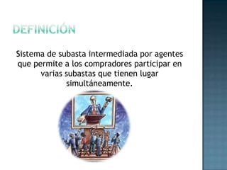 Sistema de subasta intermediada por agentes
que permite a los compradores participar en
varias subastas que tienen lugar
simultáneamente.
 