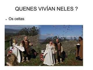 QUENES VIVÍAN NELES ? 
● Os celtas 
 