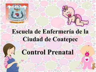 Escuela de Enfermería de la
Ciudad de Coatepec
Control Prenatal
 