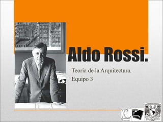 Aldo Rossi.
Teoría de la Arquitectura.
Equipo 3

 