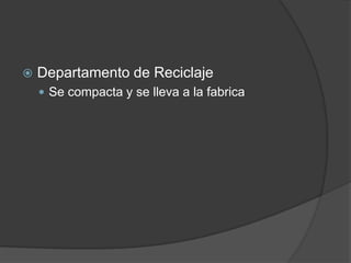    Departamento de Reciclaje
     Se compacta y se lleva a la fabrica
 