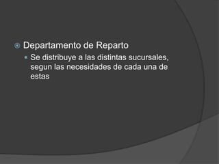    Departamento de Reparto
     Se distribuye a las distintas sucursales,
     segun las necesidades de cada una de
     estas
 
