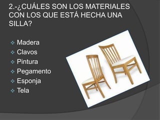 2.-¿CUÁLES SON LOS MATERIALES
CON LOS QUE ESTÁ HECHA UNA
SILLA?

 Madera
 Clavos
 Pintura
 Pegamento
 Esponja
 Tela
 