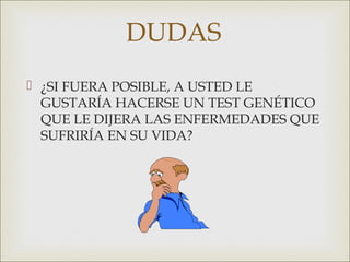 DUDAS
 ¿SI FUERA POSIBLE, A USTED LE
  GUSTARÍA HACERSE UN TEST GENÉTICO
  QUE LE DIJERA LAS ENFERMEDADES QUE
  SUFRIRÍA EN SU VIDA?
 