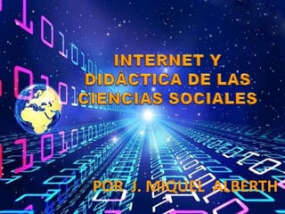 INTERNET Y DIDÁCTICA DE LAS CIENCIAS SOCIALES  POR  J. MIQUEL  ALBERTH 