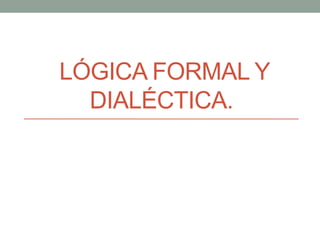 LÓGICA FORMAL Y
DIALÉCTICA.
 