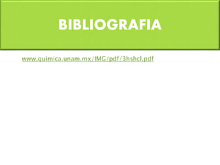 BIBLIOGRAFIA 
www.quimica.unam.mx/IMG/pdf/3hshcl.pdf 
