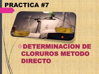 PRACTICA #7 
DETERMINACION DE 
CLORUROS METODO 
DIRECTO 
 
