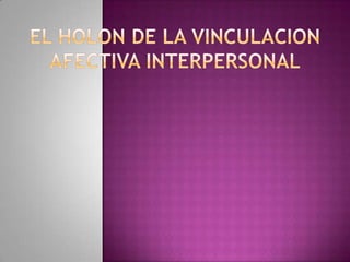 EL HOLON DE LA VINCULACION AFECTIVA INTERPERSONAL 
