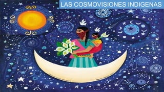 LAS COSMOVISIONES INDIGENAS
 