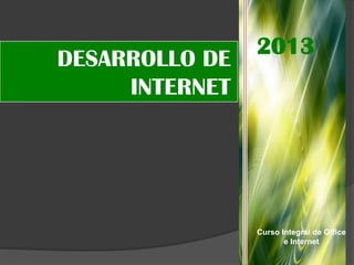 2013
DESARROLLO DE
     INTERNET




                Curso Integral de Office
                       e Internet
 