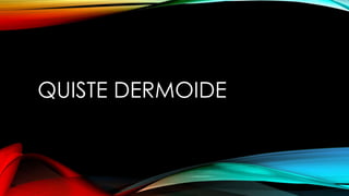 QUISTE DERMOIDE
 