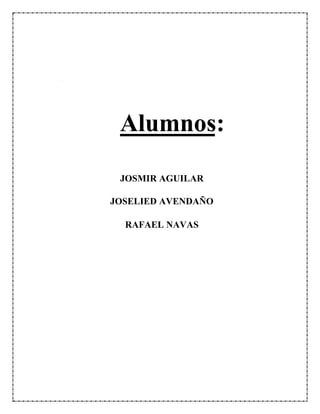 Alumnos:
JOSMIR AGUILAR
JOSELIED AVENDAÑO
RAFAEL NAVAS
 