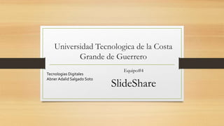 Universidad Tecnologica de la Costa
Grande de Guerrero
Equipo#4
SlideShare
Tecnologias Digitales
Abner Adalid Salgado Soto
 