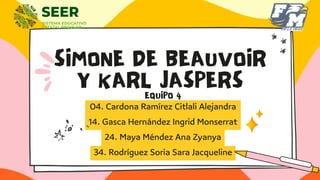 SIMONE DE BEAUVOIR
Y KARL JASPERS
04. Cardona Ramírez Citlali Alejandra
14. Gasca Hernández Ingrid Monserrat
24. Maya Ménd...