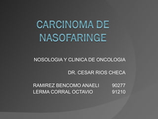 NOSOLOGIA Y CLINICA DE ONCOLOGIA DR. CESAR RIOS CHECA RAMIREZ BENCOMO ANAELI 90277 LERMA CORRAL OCTAVIO 91210 