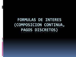 FORMULAS DE INTERES
(COMPOSICION CONTINUA,
   PAGOS DISCRETOS)
 