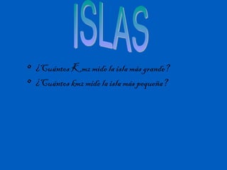 • ¿Cuántos Km2 mide la isla más grande?
• ¿Cuántos km2 mide la isla más pequeña?
 
