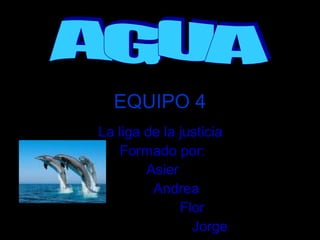 EQUIPO 4
La liga de la justicia
   Formado por:
        Asier
         Andrea
              Flor
                Jorge
 
