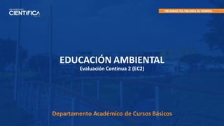 EDUCACIÓN AMBIENTAL
Evaluación Continua 2 (EC2)
Departamento Académico de Cursos Básicos
 