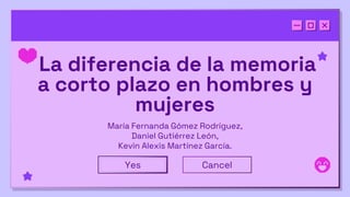 La diferencia de la memoria
a corto plazo en hombres y
mujeres
María Fernanda Gómez Rodríguez,
Daniel Gutiérrez León,
Kevin Alexis Martínez García.
Yes Cancel
 