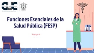 Funciones Esenciales de la
Salud Pública (FESP)
Equipo 4
 