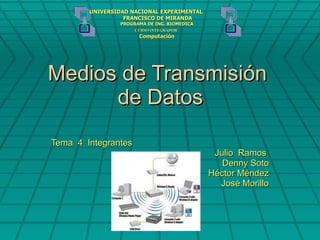 Medios de Transmisión  de Datos Tema  4  Integrantes Julio  Ramos  Denny Soto Héctor Méndez José Morillo UNIVERSIDAD NACIONAL EXPERIMENTAL   FRANCISCO DE MIRANDA PROGRAMA DE ING. BIOMEDICA CURSO INTEGRADOR   Computación 