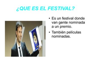 ¿QUE ES EL FESTIVAL?
           ●   Es un festival donde
               van gente nominada
               a un premio.
   ...