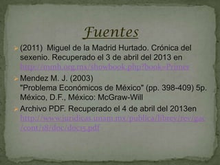Fuentes
 (2011) Miguel de la Madrid Hurtado. Crónica del
  sexenio. Recuperado el 3 de abril del 2013 en
  http://mmh.org.mx/showbook.php?book=Primer
 Mendez M. J. (2003)
  "Problema Económicos de México" (pp. 398-409) 5p.
  México, D.F., México: McGraw-Will
 Archivo PDF. Recuperado el 4 de abril del 2013en
  http://www.juridicas.unam.mx/publica/librev/rev/gac
  /cont/18/doc/doc15.pdf
 