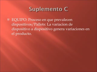 EQUIPO: Proceso en que prevalecen dispositivos/Pallets: La variacion de dispositivo a dispositivo genera variaciones en el producto. 