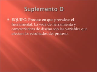 EQUIPO: Proceso en que prevalece el herramental: La vida de herramienta y caracteristicas de diseño son las variables que afectan los resultados del proceso. 