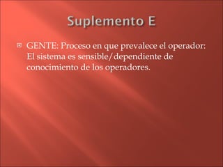 GENTE: Proceso en que prevalece el operador: El sistema es sensible/dependiente de conocimiento de los operadores. 