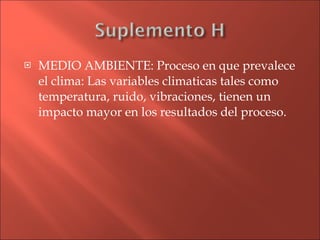 MEDIO AMBIENTE: Proceso en que prevalece el clima: Las variables climaticas tales como temperatura, ruido, vibraciones, tienen un impacto mayor en los resultados del proceso. 