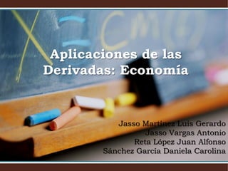 Aplicaciones de las
Derivadas: Economía
Jasso Martínez Luis Gerardo
Jasso Vargas Antonio
Reta López Juan Alfonso
Sánchez García Daniela Carolina
 