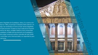 Teatro Degollado de Guadalajara, Jalisco. Su construcción
cluyó en 1866 y al principio se llamaría Teatro Alarcón, sin
bargo, fue nombrado en honor al Gral. Santos Degollado,
rincipal promotor. El teatro es hoy la sede de la Orquesta
mónica de Jalisco, el Ballet Folklórico de la Universidad
Guadalajara, el Ballet del Ayuntamiento de Guadalajara y
más acoge numerosos eventos culturales de toda índole,
o nacionales como internacionales y su capacidad es para
6 personas.
 